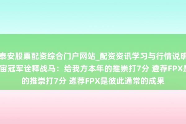 泰安股票配资综合门户网站_配资资讯学习与行情说明 17173专访S9宇宙冠军诠释战马：给我方本年的推崇打7分 遴荐FPX是彼此通常的成果