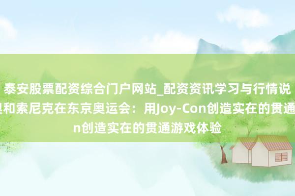 泰安股票配资综合门户网站_配资资讯学习与行情说明 马里奥和索尼克在东京奥运会:用Joy-Con创造实在的贯通游戏体验