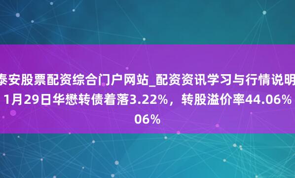 泰安股票配资综合门户网站_配资资讯学习与行情说明 1月29日华懋转债着落3.22%，转股溢价率44.06%