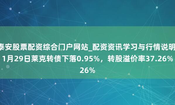 泰安股票配资综合门户网站_配资资讯学习与行情说明 1月29日莱克转债下落0.95%,转股溢价率37.26%