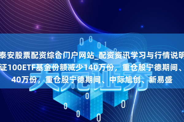 泰安股票配资综合门户网站_配资资讯学习与行情说明 1月29日易方达深证100ETF基金份额减少140万份,重仓股宁德期间、中际旭创、新易盛
