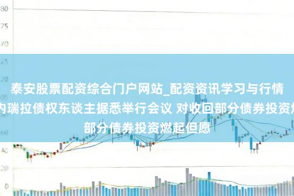 泰安股票配资综合门户网站_配资资讯学习与行情说明 委内瑞拉债权东谈主据悉举行会议 对收回部分债券投资燃起但愿