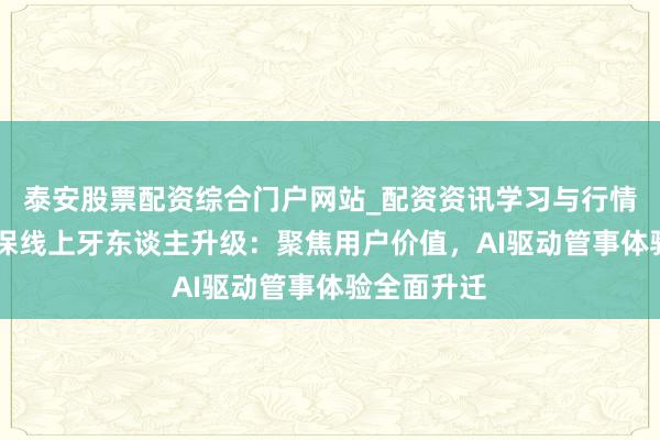 泰安股票配资综合门户网站_配资资讯学习与行情说明 水点保线上牙东谈主升级：聚焦用户价值，AI驱动管事体验全面升迁