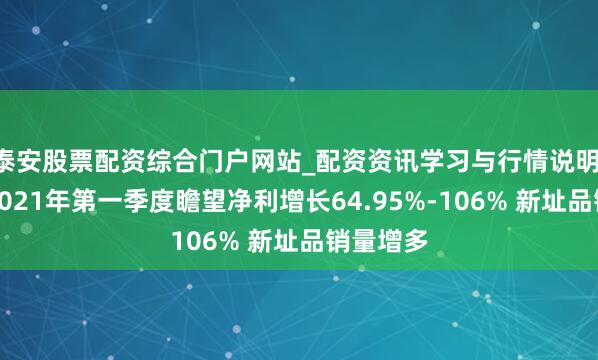 泰安股票配资综合门户网站_配资资讯学习与行情说明 优博讯2021年第一季度瞻望净利增长64.95%-106% 新址品销量增多
