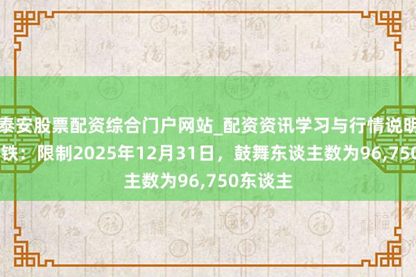 泰安股票配资综合门户网站_配资资讯学习与行情说明 神州高铁：限制2025年12月31日，鼓舞东谈主数为96,750东谈主