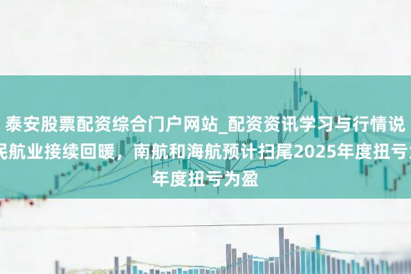 泰安股票配资综合门户网站_配资资讯学习与行情说明 民航业接续回暖，南航和海航预计扫尾2025年度扭亏为盈