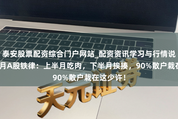 泰安股票配资综合门户网站_配资资讯学习与行情说明 积年3月A股铁律：上半月吃肉，下半月挨揍，90%散户栽在这少许！