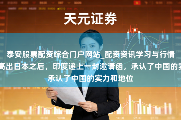 泰安股票配资综合门户网站_配资资讯学习与行情说明 经济高出日本之后，印度递上一封邀请函，承认了中国的实力和地位