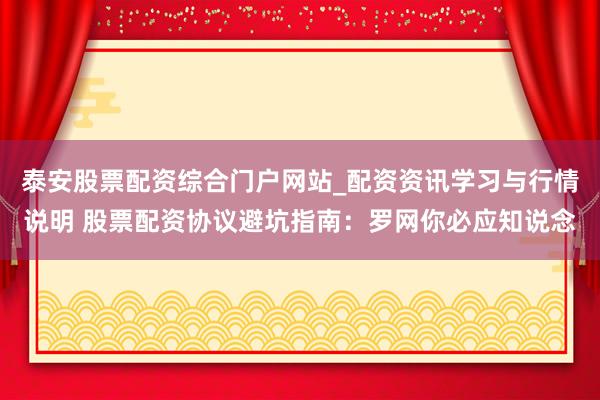 泰安股票配资综合门户网站_配资资讯学习与行情说明 股票配资协议避坑指南:罗网你必应知说念