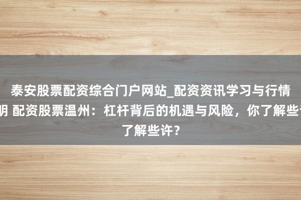 泰安股票配资综合门户网站_配资资讯学习与行情说明 配资股票温州：杠杆背后的机遇与风险，你了解些许？
