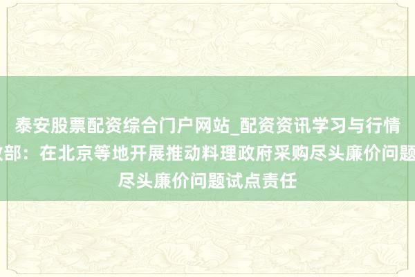 泰安股票配资综合门户网站_配资资讯学习与行情说明 财政部：在北京等地开展推动料理政府采购尽头廉价问题试点责任