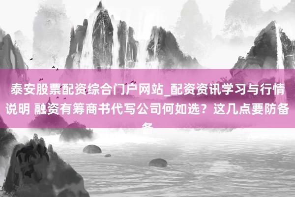 泰安股票配资综合门户网站_配资资讯学习与行情说明 融资有筹商书代写公司何如选？这几点要防备