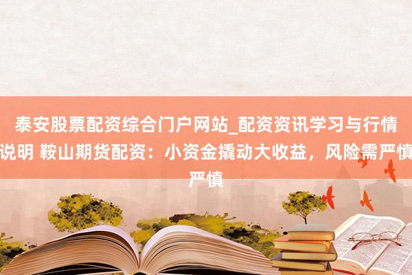 泰安股票配资综合门户网站_配资资讯学习与行情说明 鞍山期货配资：小资金撬动大收益，风险需严慎