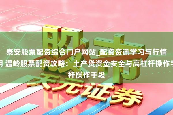 泰安股票配资综合门户网站_配资资讯学习与行情说明 温岭股票配资攻略:土产货资金安全与高杠杆操作手段