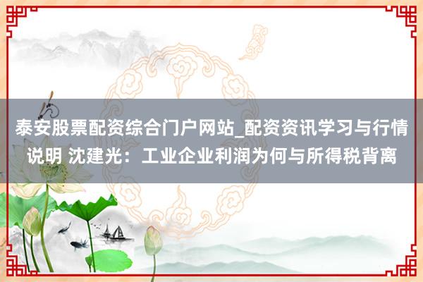 泰安股票配资综合门户网站_配资资讯学习与行情说明 沈建光：工业企业利润为何与所得税背离