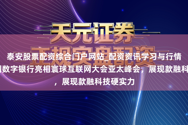 泰安股票配资综合门户网站_配资资讯学习与行情说明 吉利数字银行亮相寰球互联网大会亚太峰会,展现款融科技硬实力