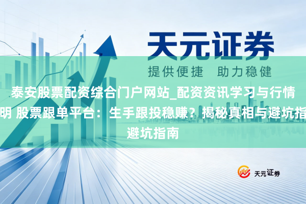 泰安股票配资综合门户网站_配资资讯学习与行情说明 股票跟单平台：生手跟投稳赚？揭秘真相与避坑指南