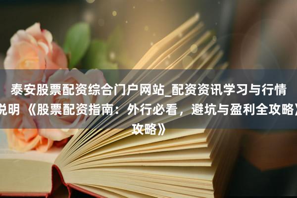 泰安股票配资综合门户网站_配资资讯学习与行情说明 《股票配资指南：外行必看，避坑与盈利全攻略》