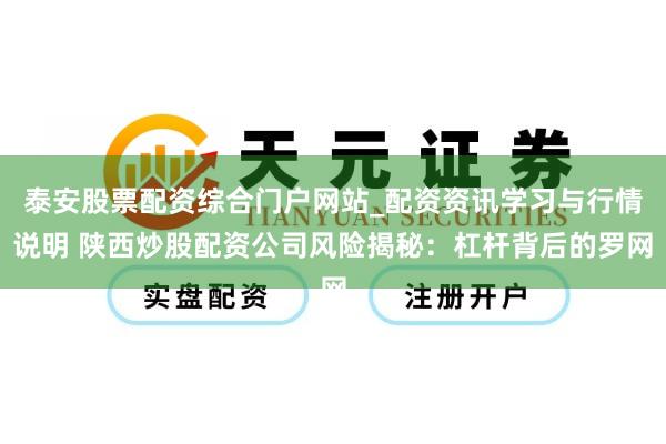 泰安股票配资综合门户网站_配资资讯学习与行情说明 陕西炒股配资公司风险揭秘：杠杆背后的罗网
